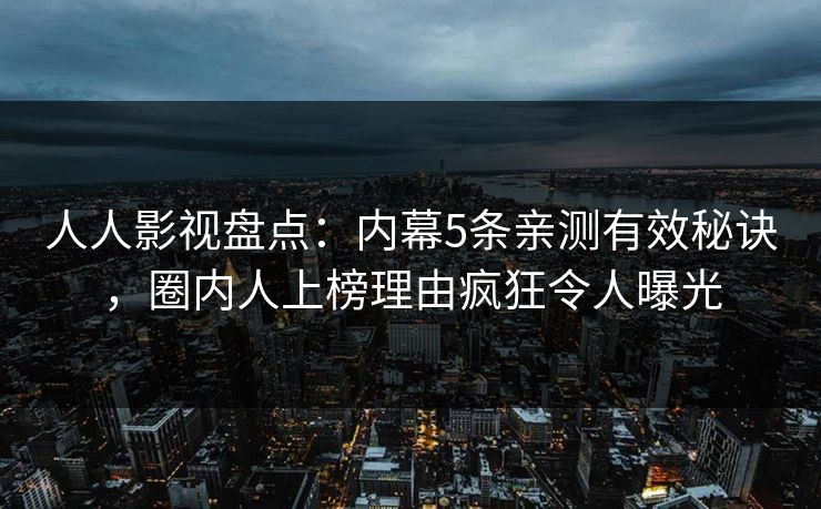 人人影视盘点：内幕5条亲测有效秘诀，圈内人上榜理由疯狂令人曝光