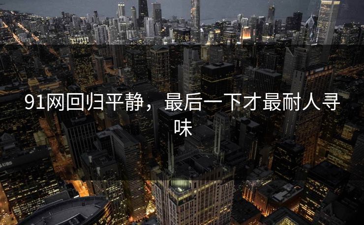 91网回归平静，最后一下才最耐人寻味