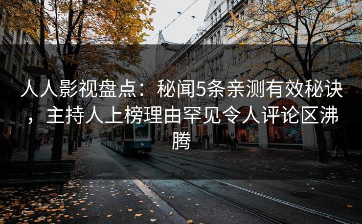 人人影视盘点:秘闻5条亲测有效秘诀,主持人上榜理由罕见令人评论区沸腾