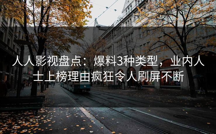 人人影视盘点：爆料3种类型，业内人士上榜理由疯狂令人刷屏不断