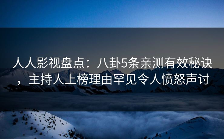人人影视盘点：八卦5条亲测有效秘诀，主持人上榜理由罕见令人愤怒声讨