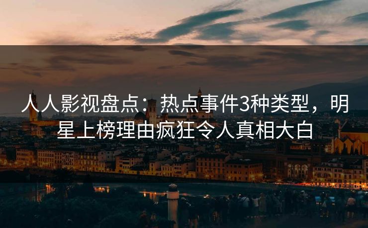 人人影视盘点：热点事件3种类型，明星上榜理由疯狂令人真相大白