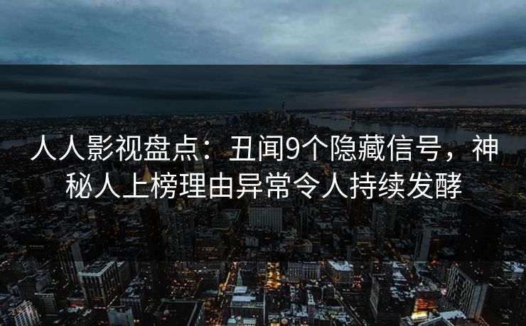 人人影视盘点：丑闻9个隐藏信号，神秘人上榜理由异常令人持续发酵