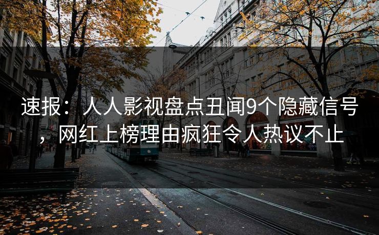 速报：人人影视盘点丑闻9个隐藏信号，网红上榜理由疯狂令人热议不止