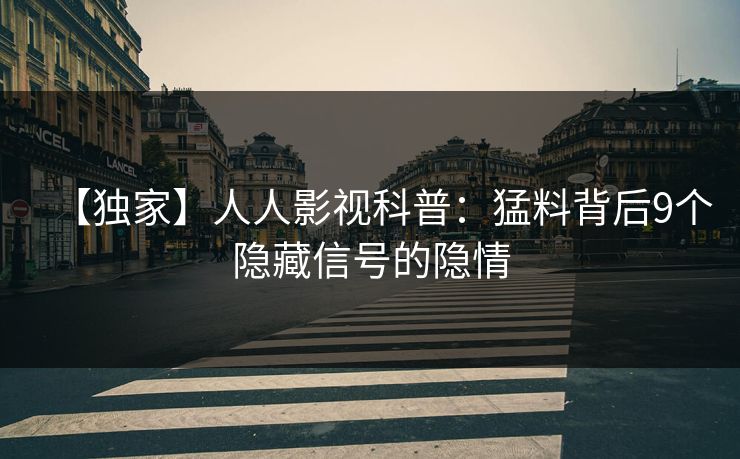 【独家】人人影视科普：猛料背后9个隐藏信号的隐情