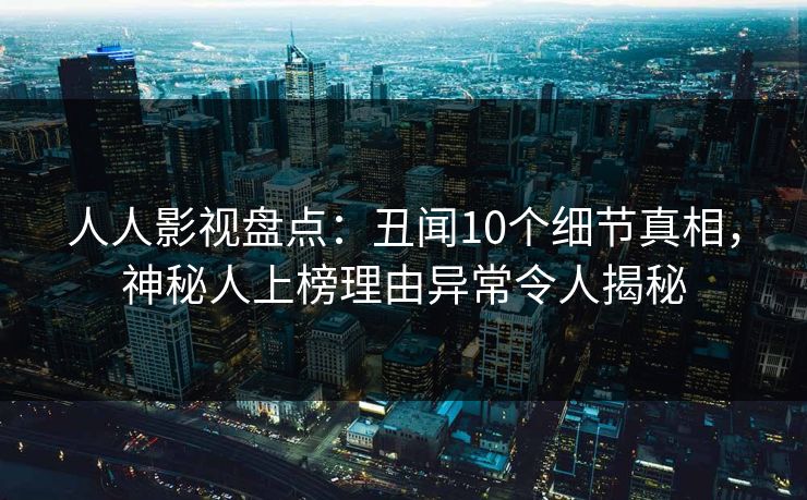 人人影视盘点:丑闻10个细节真相,神秘人上榜理由异常令人揭秘 人人影视盘点:丑闻10个细节真相,神秘人上榜理由异常令人揭秘